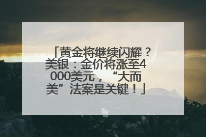 黄金将继续闪耀？美银：金价将涨至4000美元，“大而美”法案是关键！