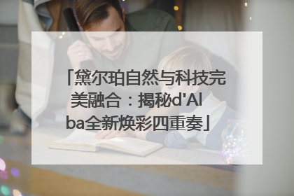 黛尔珀自然与科技完美融合：揭秘d'Alba全新焕彩四重奏