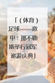 （体育）足球——意甲：那不勒斯举行冠军巡游庆典