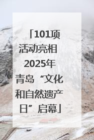 101项活动亮相 2025年青岛“文化和自然遗产日”启幕