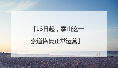 13日起，泰山这一索道恢复正常运营