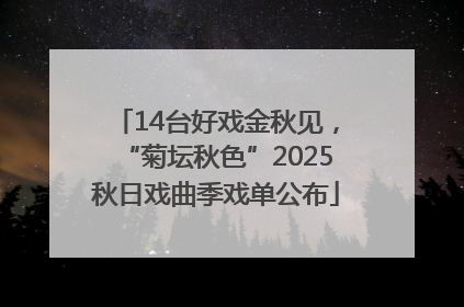 14台好戏金秋见，“菊坛秋色”2025秋日戏曲季戏单公布