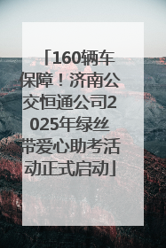 160辆车保障！济南公交恒通公司2025年绿丝带爱心助考活动正式启动