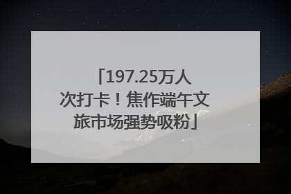 197.25万人次打卡！焦作端午文旅市场强势吸粉