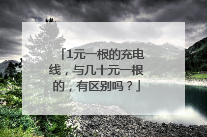 1元一根的充电线，与几十元一根的，有区别吗？