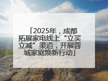 2025年，成都拓展家电线上“立买立减”渠道，开展蓉城家庭焕新行动