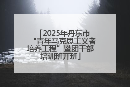 2025年丹东市“青年马克思主义者培养工程”暨团干部培训班开班