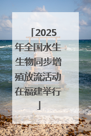 2025年全国水生生物同步增殖放流活动在福建举行