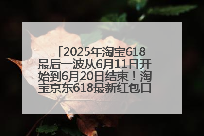 2025年淘宝618最后一波从6月11日开始到6月20日结束！淘宝京东618最新红包口令是：优惠礼包855