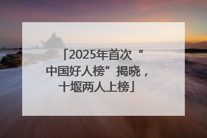 2025年首次“中国好人榜”揭晓，十堰两人上榜