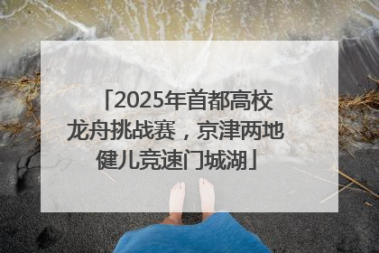 2025年首都高校龙舟挑战赛，京津两地健儿竞速门城湖