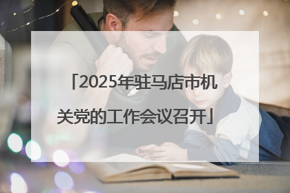 2025年驻马店市机关党的工作会议召开