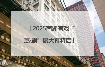 2025南湖有戏“惠·剧”展大幕将启