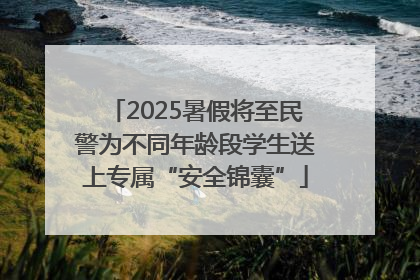 2025暑假将至民警为不同年龄段学生送上专属“安全锦囊”