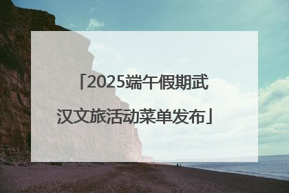 2025端午假期武汉文旅活动菜单发布