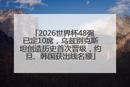 2026世界杯48强已定10席，乌兹别克斯坦创造历史首次晋级，约旦、韩国获出线名额