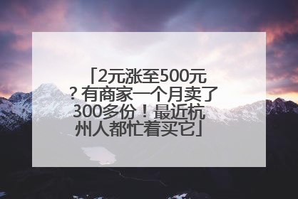 2元涨至500元？有商家一个月卖了300多份！最近杭州人都忙着买它