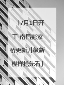 7月1日开工 南昌彭家桥更新升级新模样抢先看