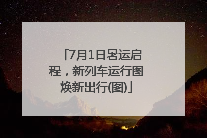 7月1日暑运启程，新列车运行图焕新出行(图)