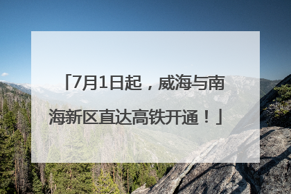7月1日起，威海与南海新区直达高铁开通！