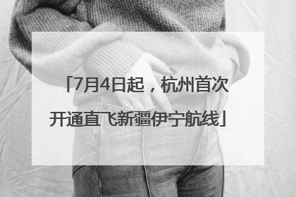7月4日起，杭州首次开通直飞新疆伊宁航线