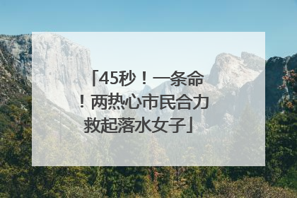45秒！一条命！两热心市民合力救起落水女子