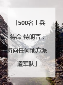 500名士兵待命 特朗普：将向任何地方派遣军队