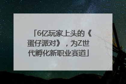 6亿玩家上头的《蛋仔派对》，为Z世代孵化新职业赛道