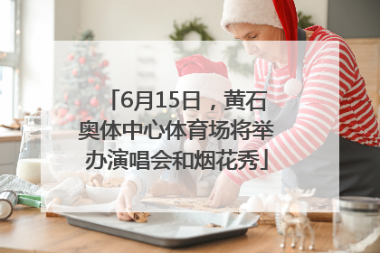 6月15日，黄石奥体中心体育场将举办演唱会和烟花秀