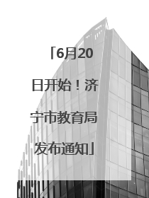 6月20日开始！济宁市教育局发布通知