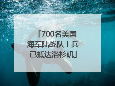 700名美国海军陆战队士兵已抵达洛杉矶