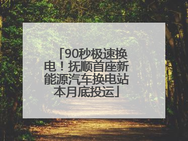 90秒极速换电！抚顺首座新能源汽车换电站本月底投运
