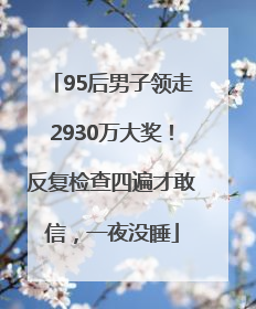 95后男子领走2930万大奖！反复检查四遍才敢信，一夜没睡