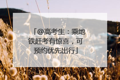 @高考生：乘地铁赶考有惊喜，可预约优先出行