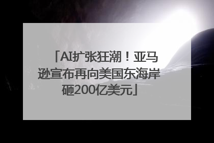 AI扩张狂潮！亚马逊宣布再向美国东海岸砸200亿美元