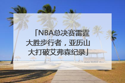 NBA总决赛雷霆大胜步行者，亚历山大打破艾弗森纪录