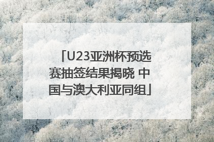 U23亚洲杯预选赛抽签结果揭晓 中国与澳大利亚同组